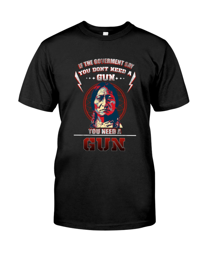 Powwow StoreIf The Goverment Say You Don't Need A Gun  You Need A Gun Classic TShirt